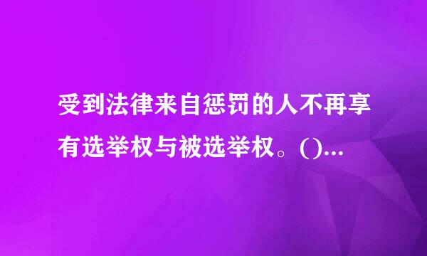 受到法律来自惩罚的人不再享有选举权与被选举权。()参考答案：错误