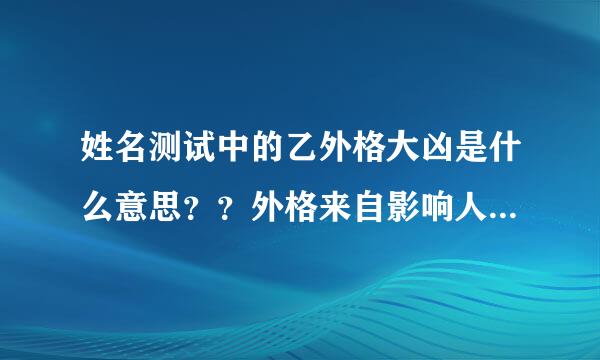 姓名测试中的乙外格大凶是什么意思？？外格来自影响人的哪方面？？说详细点