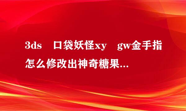 3ds 口袋妖怪xy gw金手指怎么修改出神奇糖果来自，求详细点的教程