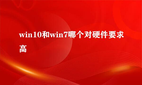 win10和win7哪个对硬件要求高