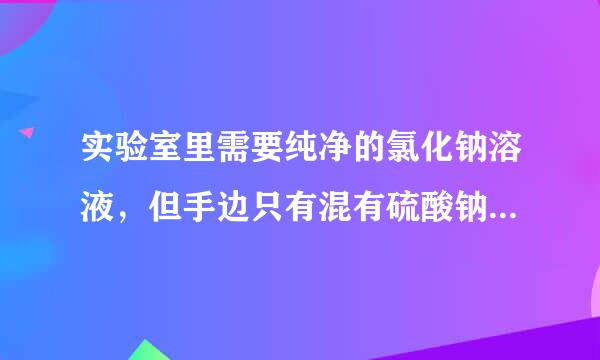 实验室里需要纯净的氯化钠溶液，但手边只有混有硫酸钠，碳酸氢钠的氯化钠。某同学设计了如下实验