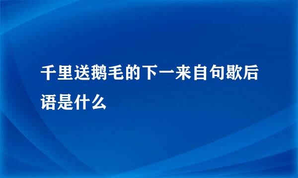 千里送鹅毛的下一来自句歇后语是什么