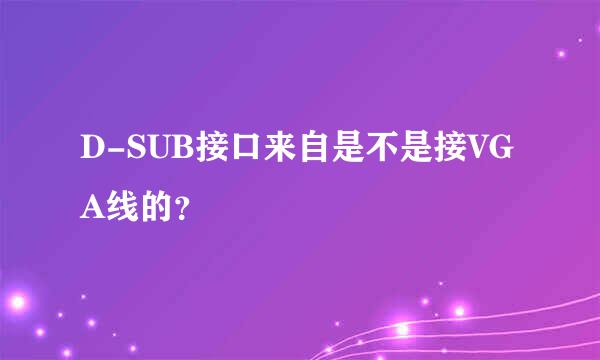 D-SUB接口来自是不是接VGA线的？