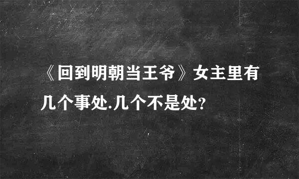 《回到明朝当王爷》女主里有几个事处.几个不是处？