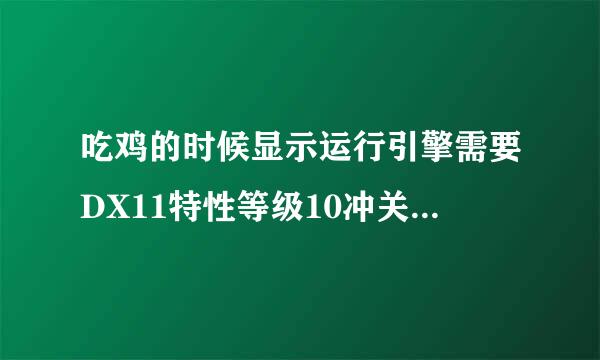 吃鸡的时候显示运行引擎需要DX11特性等级10冲关长威扩危.0 怎么解决？？？求