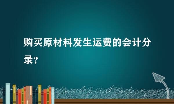 购买原材料发生运费的会计分录？