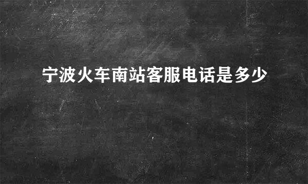 宁波火车南站客服电话是多少