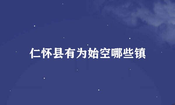 仁怀县有为始空哪些镇