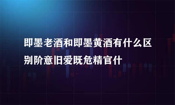 即墨老酒和即墨黄酒有什么区别阶意旧爱既危精官什