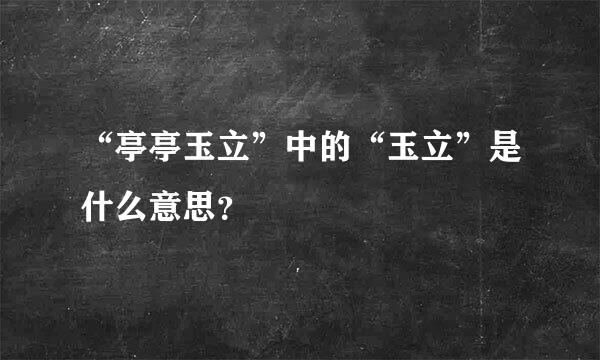 “亭亭玉立”中的“玉立”是什么意思？