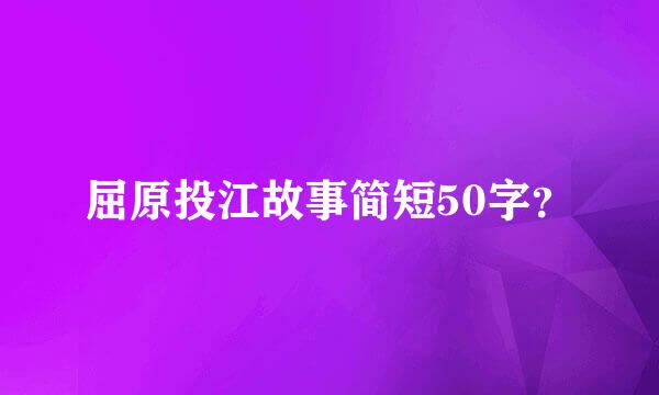 屈原投江故事简短50字？