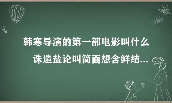 韩寒导演的第一部电影叫什么 诛造盐论叫简面想含鲜结仙手游文曲初试答案