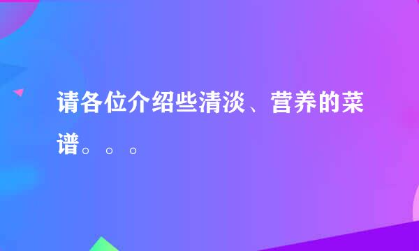 请各位介绍些清淡、营养的菜谱。。。