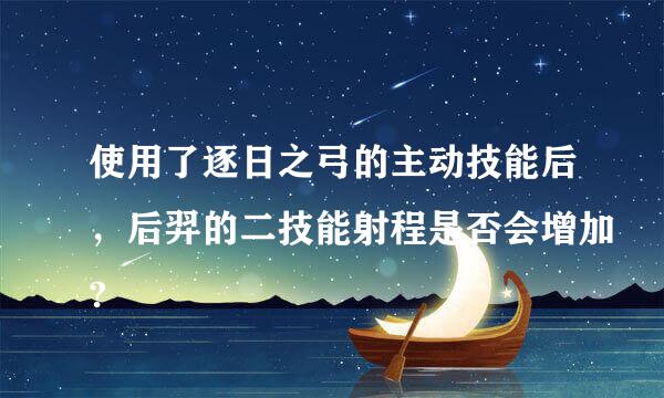 使用了逐日之弓的主动技能后，后羿的二技能射程是否会增加?