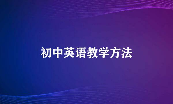 初中英语教学方法