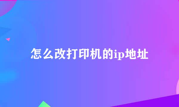 怎么改打印机的ip地址