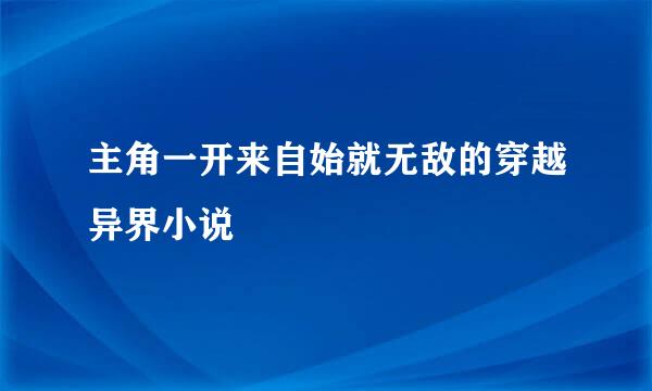 主角一开来自始就无敌的穿越异界小说