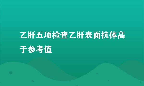 乙肝五项检查乙肝表面抗体高于参考值