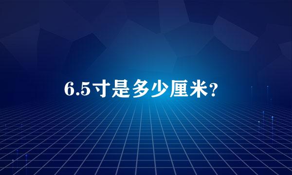 6.5寸是多少厘米？