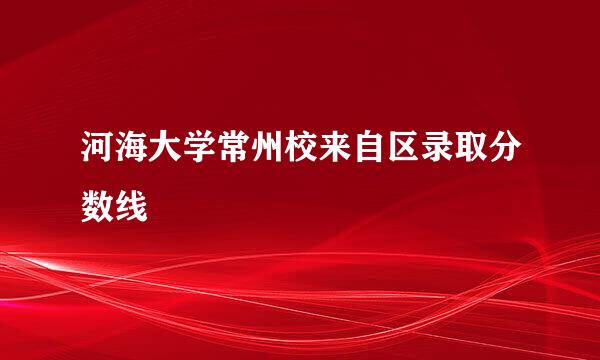 河海大学常州校来自区录取分数线