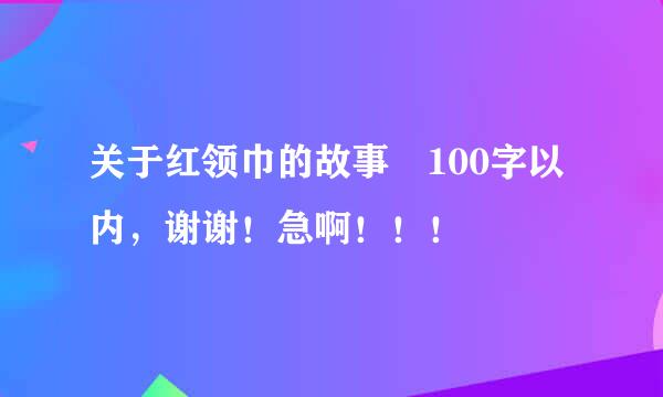 关于红领巾的故事 100字以内，谢谢！急啊！！！