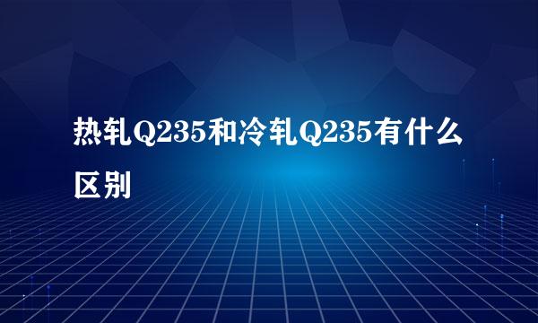 热轧Q235和冷轧Q235有什么区别