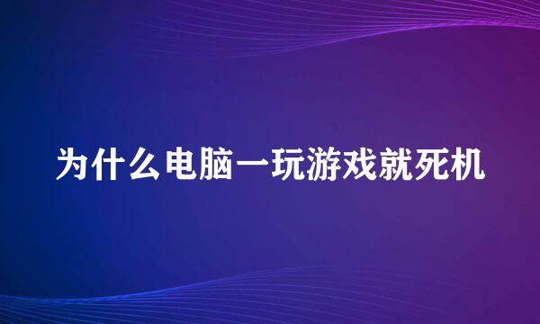 为什么电脑一玩游戏就死机