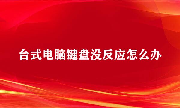 台式电脑键盘没反应怎么办