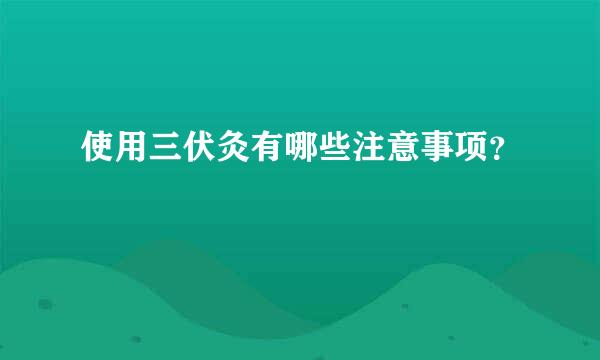 使用三伏灸有哪些注意事项？