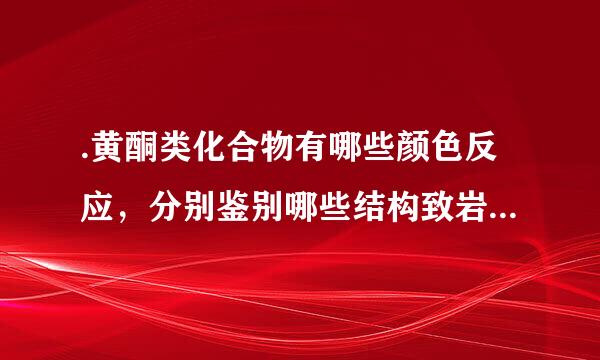 .黄酮类化合物有哪些颜色反应，分别鉴别哪些结构致岩营击呢细务心之协映？