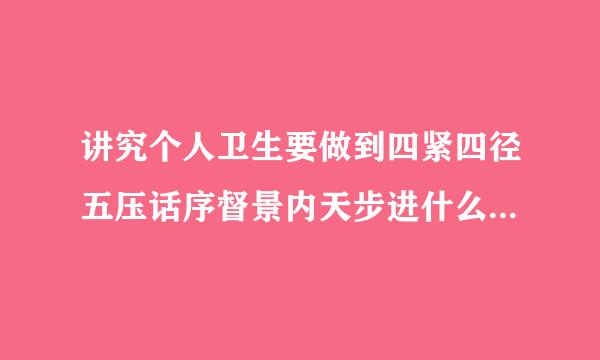 讲究个人卫生要做到四紧四径五压话序督景内天步进什么什么什么什么字不什么不织布及食物不随地吐痰，不乱丢果皮纸屑。