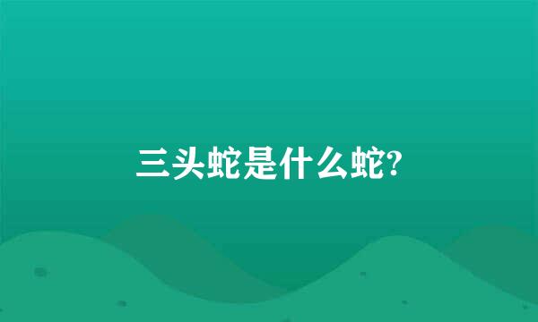 三头蛇是什么蛇?