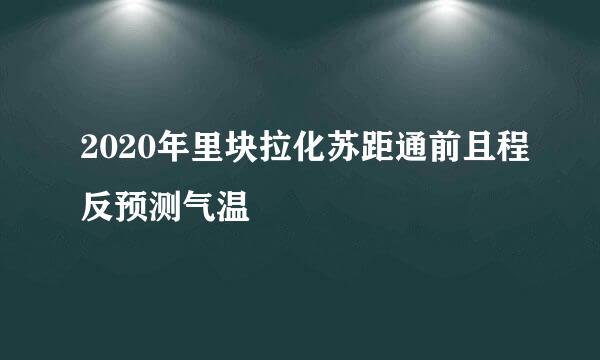 2020年里块拉化苏距通前且程反预测气温