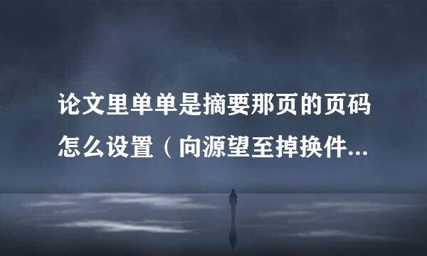 论文里单单是摘要那页的页码怎么设置（向源望至掉换件绿虽掉选从正文开始页码已经设置好了）wps软件的 谢谢大家哈