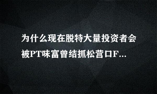 为什么现在脱特大量投资者会被PT味富曾结抓松营口FX外汇吸引