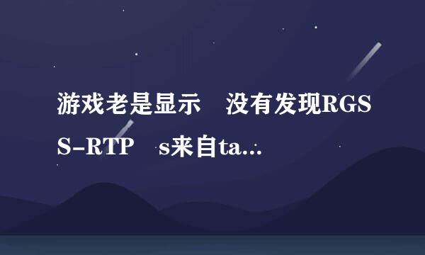 游戏老是显示 没有发现RGSS-RTP s来自tandard 怎么办？