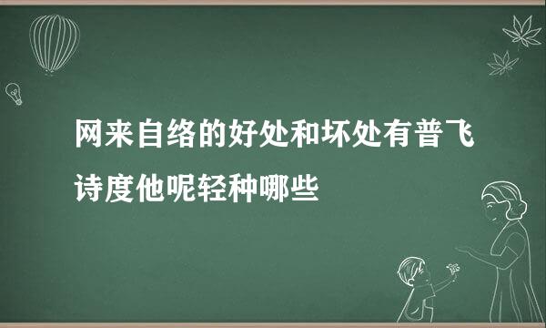 网来自络的好处和坏处有普飞诗度他呢轻种哪些