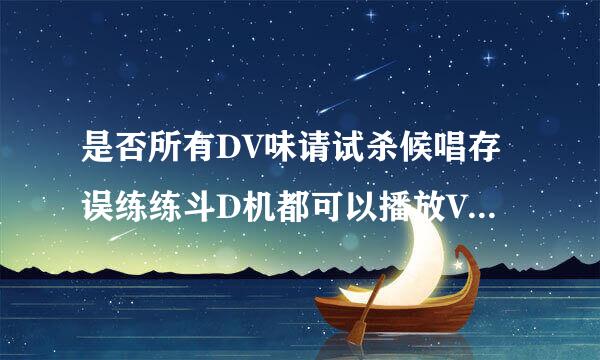 是否所有DV味请试杀候唱存误练练斗D机都可以播放VOB格式文件