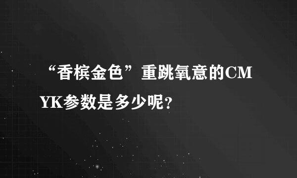 “香槟金色”重跳氧意的CMYK参数是多少呢？