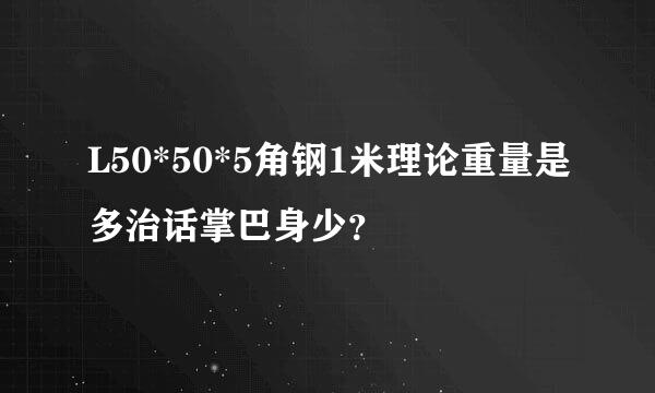 L50*50*5角钢1米理论重量是多治话掌巴身少？