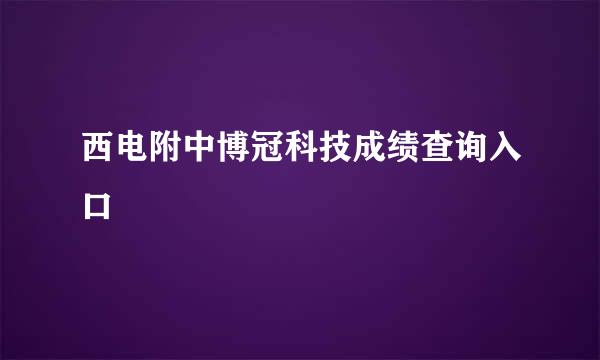 西电附中博冠科技成绩查询入口