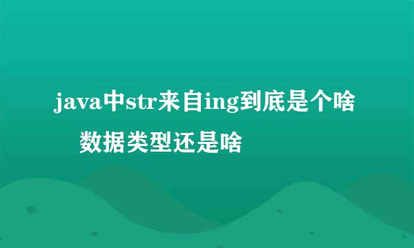 java中str来自ing到底是个啥 数据类型还是啥