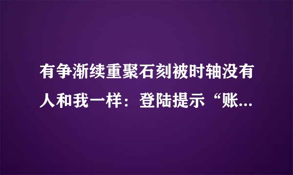 有争渐续重聚石刻被时轴没有人和我一样：登陆提示“账户被锁定”