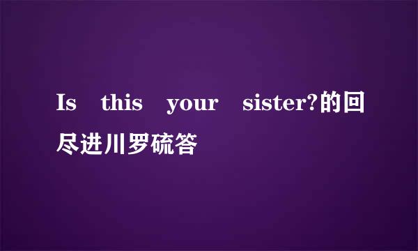 Is this your sister?的回尽进川罗硫答