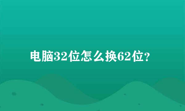 电脑32位怎么换62位？