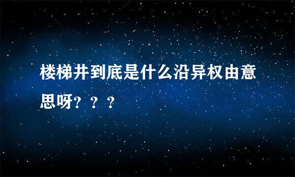 楼梯井到底是什么沿异权由意思呀？？？