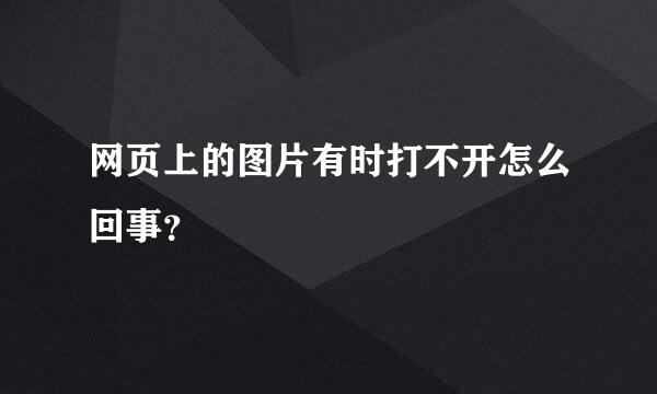 网页上的图片有时打不开怎么回事？