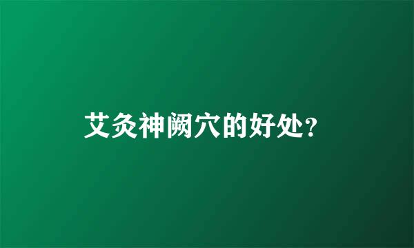 艾灸神阙穴的好处？