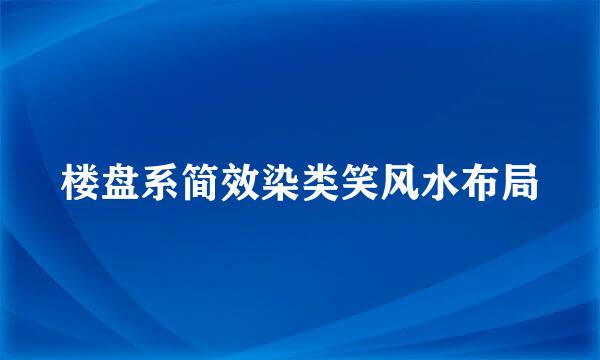 楼盘系简效染类笑风水布局