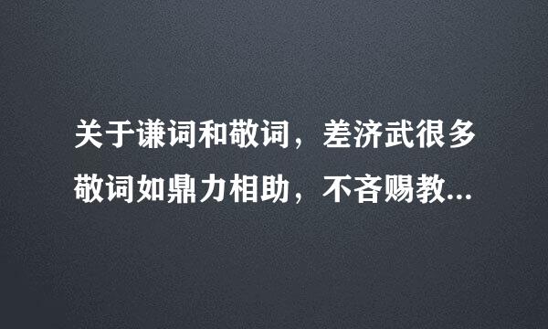 关于谦词和敬词，差济武很多敬词如鼎力相助，不吝赐教很奇怪，希望别人全力相助，不吝惜自己的教导不是很不客气